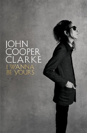 I Wanna Be Yours by John Cooper Clarke 9781509896103