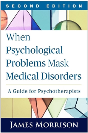 When Psychological Problems Mask Medical Disorders, Second Edition: A Guide for Psychotherapists by James Morrison 9781462521760