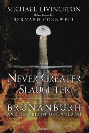 Never Greater Slaughter: Brunanburh and the Birth of England by Dr Michael Livingston 9781472849373