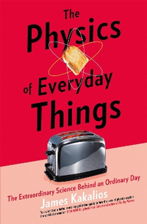 The Physics of Everyday Things: The Extraordinary Science Behind an Ordinary Day by James Kakalios 9781472141514