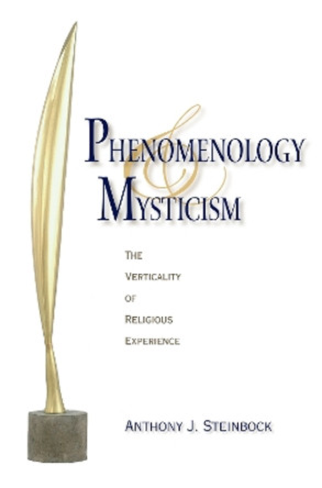 Phenomenology and Mysticism: The Verticality of Religious Experience by Anthony J. Steinbock 9780253349347