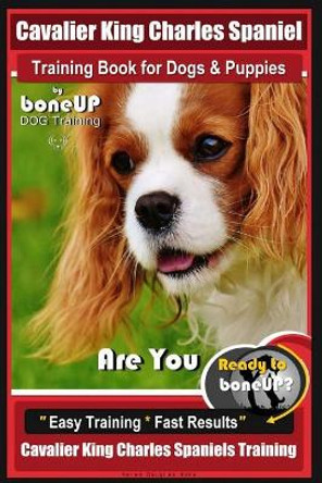 Cavalier King Charles Spaniel Training Book for Dogs & Puppies by Boneup Dog Training: Are You Ready to Bone Up? Easy Training * Fast Results Cavalier King Charles Spaniel Training by Mrsw Karen Douglas Kane 9781726447966