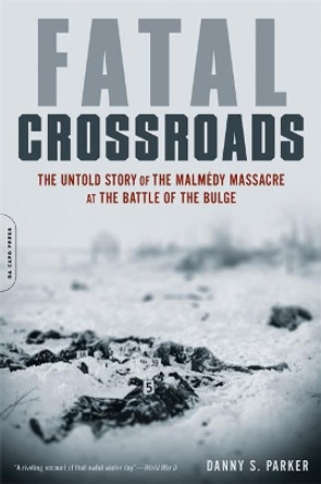 Fatal Crossroads: The Untold Story of the Malmedy Massacre at the Battle of the Bulge by Danny Parker 9780306821523