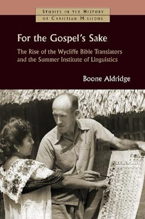 For the Gospel's Sake: The Rise of the Wycliffe Bible Translators and the Summer Institute of Linguistics by Boone Aldridge 9780802876102