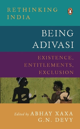 Being Adivasi: Existence, Entitlements, Exclusion by Abhay Xaxa 9780670093007