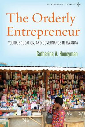 The Orderly Entrepreneur: Youth, Education, and Governance in Rwanda by Catherine A. Honeyman 9780804799850