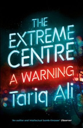The Extreme Centre: A Warning by Tariq Ali 9781784782627