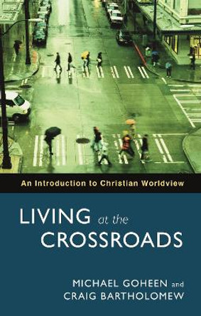 Living at the Crossroads: An Introduction to Christian Worldview by Michael W. Goheen 9780281058860