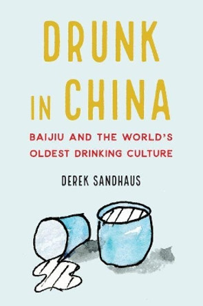 Drunk in China: Baijiu and the World's Oldest Drinking Culture by Derek Sandhaus 9781640120976