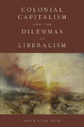 Colonial Capitalism and the Dilemmas of Liberalism by Onur Ulas Ince 9780190637293