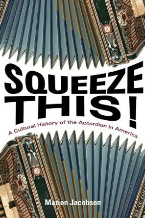 Squeeze This!: A Cultural History of the Accordion in America by Marion S. Jacobson 9780252036750