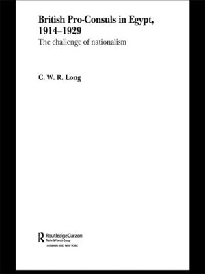 British Pro-Consuls in Egypt, 1914-1929: The Challenge of Nationalism C. W. R. Long 9780415595018