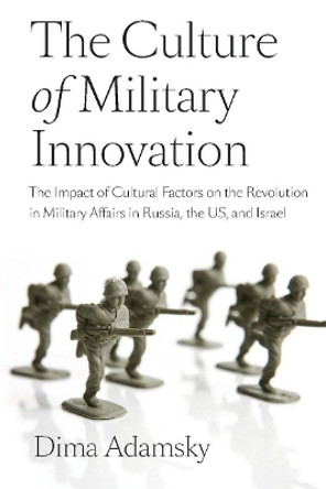 The Culture of Military Innovation: The Impact of Cultural Factors on the Revolution in Military Affairs in Russia, the US, and Israel. by Dima Adamsky 9780804769525