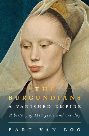 The Burgundians: A Vanished Empire by Bart Van Loo 9781803286969