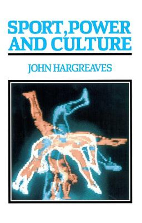 Sport, Power and Culture: A Social and Historical Analysis of Popular Sports in Britain by John Hargreaves