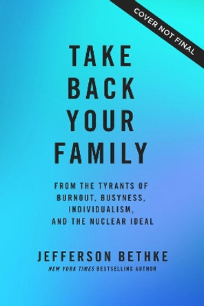 Take Back Your Family: From the Tyrants of Burnout, Busyness, Individualism, and the Nuclear Ideal by Jefferson Bethke 9781400221769