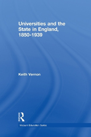 Universities and the State in England, 1850-1939 by Keith Vernon 9780415760256