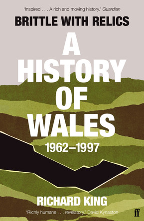 Brittle with Relics: A History of Wales, 1962-97 ('Oral history at its revelatory best' DAVID KYNASTON) by Mr Richard King 9780571295654