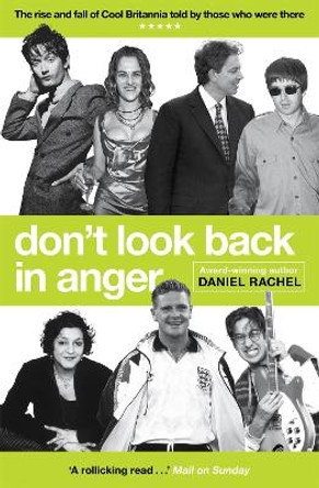 Don't Look Back In Anger: The rise and fall of Cool Britannia, told by those who were there by Daniel Rachel 9781409180722