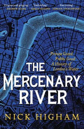 The Mercenary River: Private Greed, Public Good: A History of London's Water by Nick Higham 9781472283863