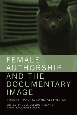 Female Authorship and the Documentary Image: Theory, Practice and Aesthetics by Boel Ulfsdotter 9781474431750