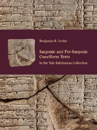Sargonic and Pre-Sargonic Cuneiform Texts in the Yale Babylonian Collection by Benjamin R Foster