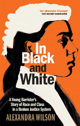 In Black and White: A Young Barrister's Story of Race and Class in a Broken Justice System by Alexandra Wilson 9781913068288