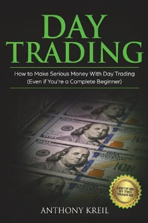 Day Trading: The #1 Day Trading Guide to Learn the Best Trading Strategies to 10x Your Profits (Bonus Beginner Lessons: Analysis of the Stock Market like a Real Pro using Options, Forex & Stocks) by Anthony Kreil 9781722017798