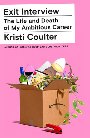 Exit Interview: The Life and Death of My Ambitious Career by Kristi Coulter 9780374600907