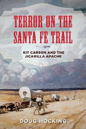 Terror on the Santa Fe Trail: Kit Carson and the Jicarilla Apache by Doug Hocking 9781493041794