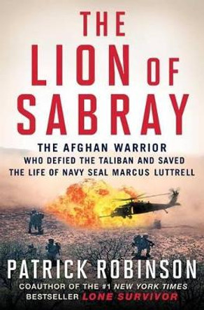 The Lion of Sabray: The Afghan Warrior Who Defied the Taliban and Saved the Life of Navy Seal Marcus Luttrell by Patrick Robinson 9781501117992