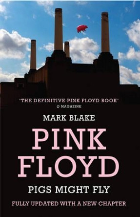 Pigs Might Fly: The Inside Story of Pink Floyd by Mark Blake 9781781310571