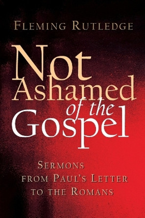 Not Ashamed of the Gospel: Sermons from Paul's Letter to the Romans by Fleming Rutledge 9780802827371