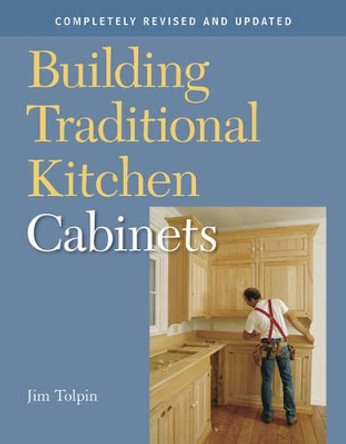 Building Traditional Kitchen Cabinets: Completely Revised and Updated by Jim Tolpin 9781561587971
