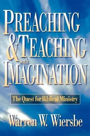 Preaching and Teaching with Imagination: The Quest for Biblical Ministry by Warren W. Wiersbe 9780801057571