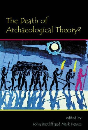 The Death of Archaeological Theory? by John Bintliff 9781842174463