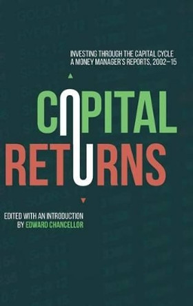 Capital Returns: Investing Through the Capital Cycle: A Money Manager's Reports 2002-15 by Edward Chancellor 9781137571649
