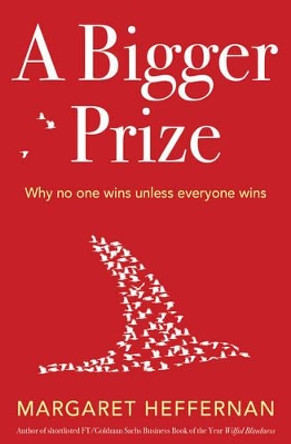 A Bigger Prize: When No One Wins Unless Everyone Wins by Margaret Heffernan 9781471100765