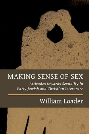 Making Sense of Sex: Attitudes Towards Sexuality in Early Jewish and Christian Literature by William Loader 9780802870957