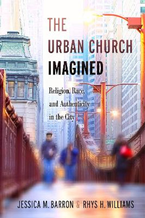 The Urban Church Imagined: Religion, Race, and Authenticity in the City by Jessica M. Barron 9781479887101