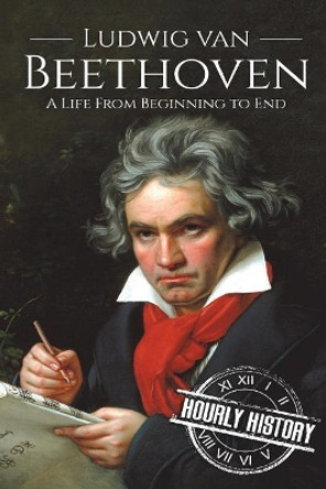 Ludwig van Beethoven: A Life From Beginning to End by Hourly History 9781721260522