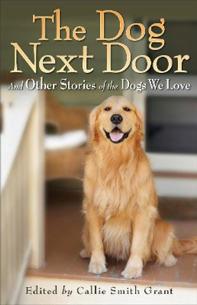 The Dog Next Door: And Other Stories of the Dogs We Love by Callie Smith Grant 9780800734190