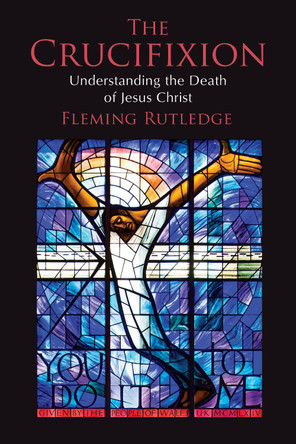 Crucifixion: Understanding the Death of Jesus Christ by Fleming Rutledge 9780802875341