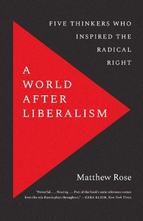 A World after Liberalism: Philosophers of the Radical Right by Matthew Rose 9780300268133
