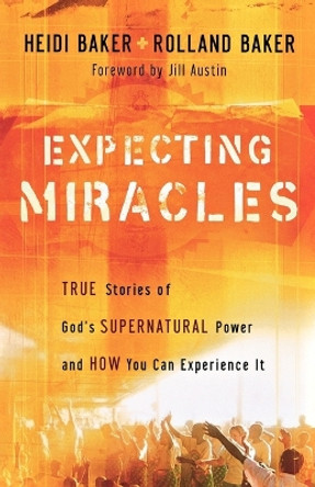 Expecting Miracles: True Stories of God's Supernatural Power and How You Can Experience it by Heidi Baker 9780800794347