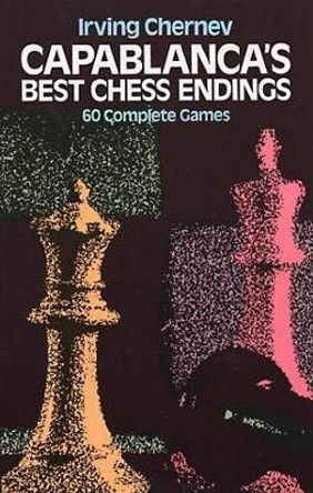 Capablanca's Best Chess Endings: 60 Complete Games by Irving Chernev 9780486242491