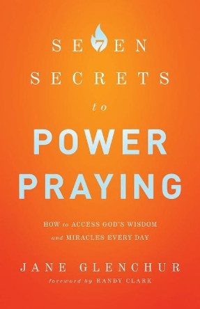7 Secrets to Power Praying: How to Access God's Wisdom and Miracles Every Day by Jane Glenchur 9780800795719