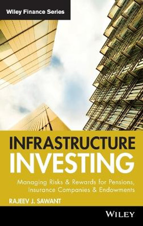 Infrastructure Investing: Managing Risks & Rewards for Pensions, Insurance Companies & Endowments by Rajeev J. Sawant 9780470537312