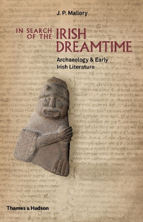 In Search of the Irish Dreamtime: Archaeology & Early Irish Literature by J. P. Mallory 9780500051849