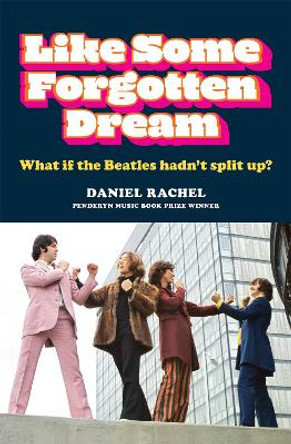 Like Some Forgotten Dream: What if the Beatles hadn't split up? by Daniel Rachel 9781788403214